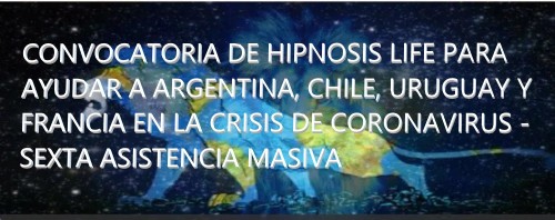 CONVOCATORIA DE HIPNOSIS LIFE PARA AYUDAR A ARGENTINA, CHILE, URUGUAY Y FRANCIA EN LA CRISIS DE CORONAVIRUS - SEXTA ASISTENCIA MASIVA